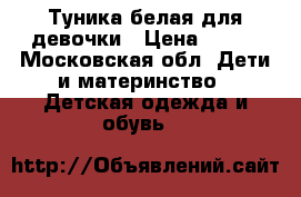 Туника белая для девочки › Цена ­ 300 - Московская обл. Дети и материнство » Детская одежда и обувь   